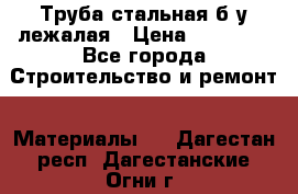 Труба стальная,б/у лежалая › Цена ­ 15 000 - Все города Строительство и ремонт » Материалы   . Дагестан респ.,Дагестанские Огни г.